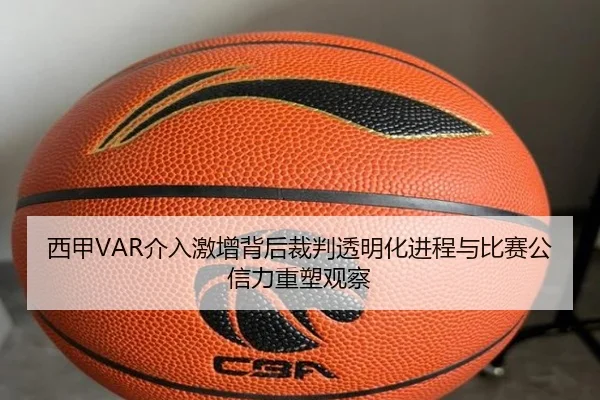 西甲VAR介入激增背后裁判透明化进程与比赛公信力重塑观察
