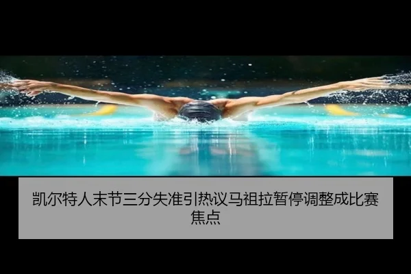 凯尔特人末节三分失准引热议马祖拉暂停调整成比赛焦点