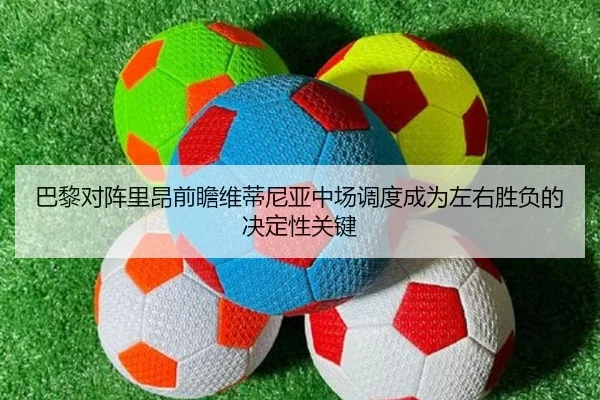 巴黎对阵里昂前瞻维蒂尼亚中场调度成为左右胜负的决定性关键